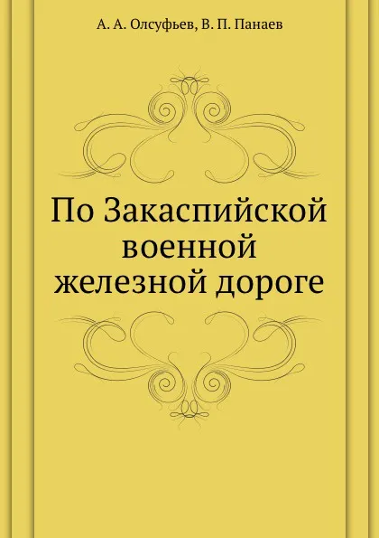 Обложка книги По Закаспийской военной железной дороге, В.П. Панаев, А.А. Олсуфьев