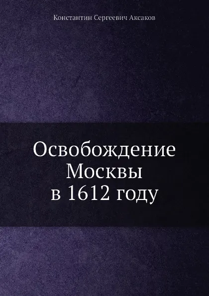 Обложка книги Освобождение Москвы в 1612 году, К.С. Аксаков