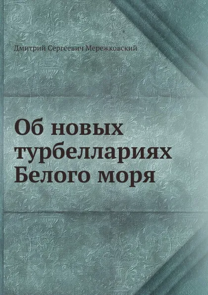 Обложка книги Об новых турбеллариях Белого моря, Д. С. Мережковский