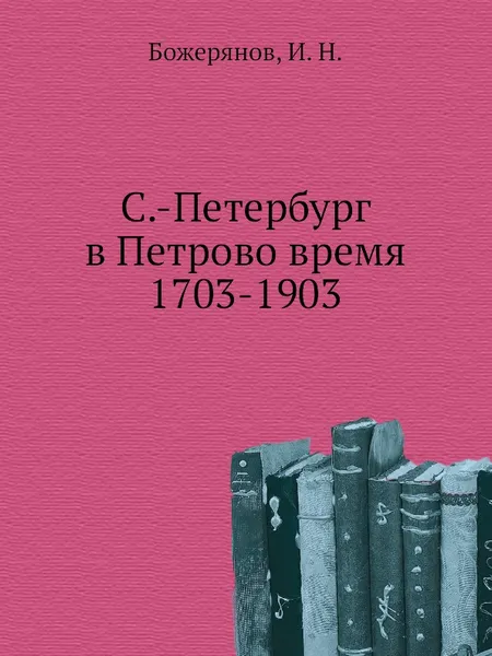 Обложка книги С.-Петербург в Петрово время 1703-1903, И.Н. Божерянов