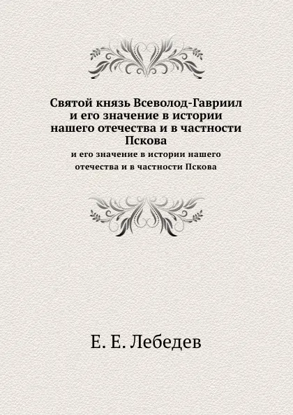 Обложка книги Святой князь Всеволод-Гавриил. и его значение в истории нашего отечества и в частности Пскова, Е.Е. Лебедев