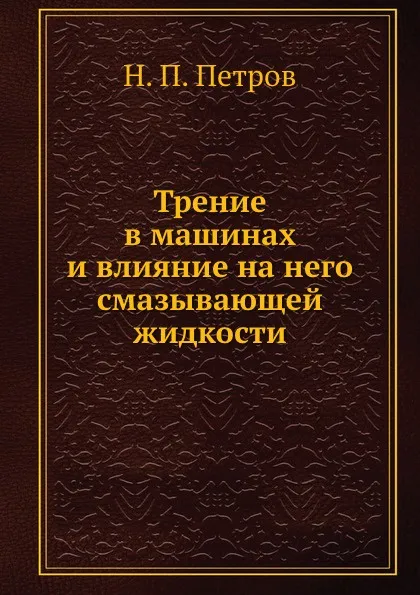 Обложка книги Трение в машинах и влияние на него смазывающей жидкости, Н.П. Петров