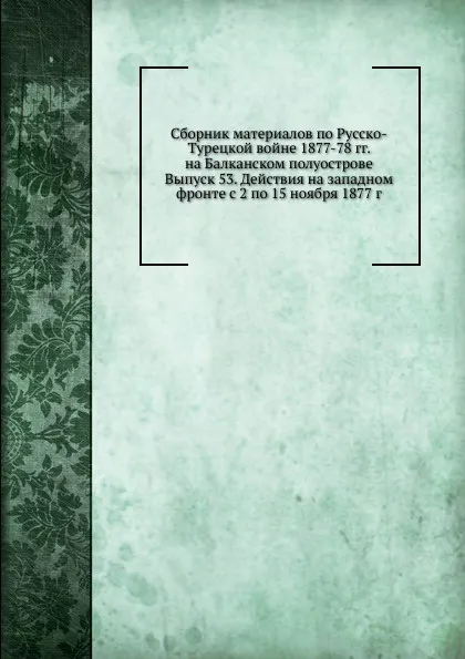 Обложка книги Сборник материалов по Русско-Турецкой войне 1877-78 гг. на Балканском полуострове. Выпуск 53. Действия на западном фронте с 2 по 15 ноября 1877 г, Неизвестный автор