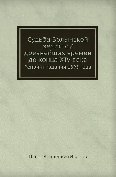 Обложка книги Судьба Волынской земли с /древнейших времен до конца XIV века. Репринт издания 1895 года, П.А. Иванов