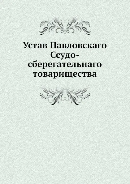 Обложка книги Устав Павловскаго Ссудо-сберегательнаго товарищества, Неизвестный автор
