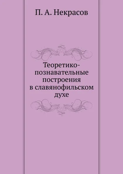 Обложка книги Теоретико-познавательные построения в славянофильском духе, П.А. Некрасов