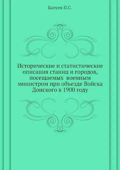 Обложка книги Исторические и статистические описания станиц и городов, посещаемых  военным министром при объезде Войска Донского в 1900 году, П.С. Балуев