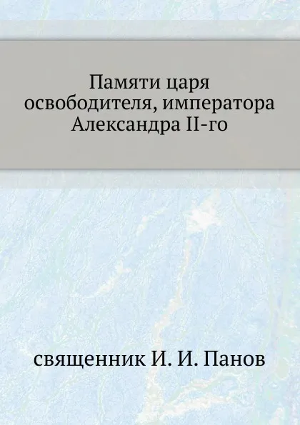 Обложка книги Памяти царя освободителя, императора Александра II-го, И.И. Панов