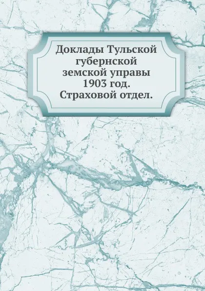 Обложка книги Доклады Тульской губернской земской управы. 1903 год. Страховой отдел., Неизвестный автор