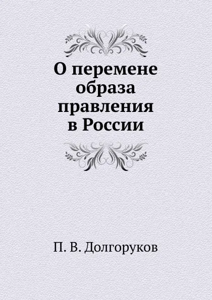 Обложка книги О перемене образа правления в России, П.В. Долгоруков