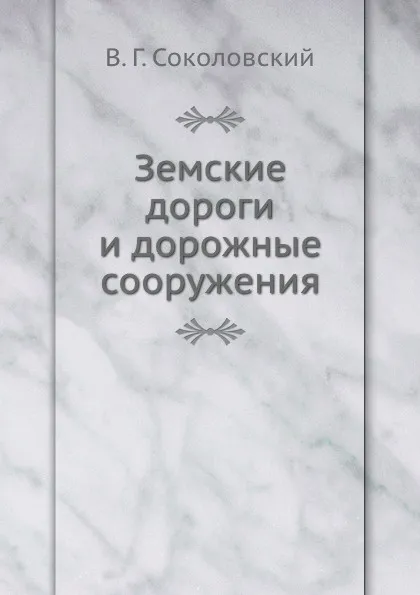 Обложка книги Земские дороги и дорожные сооружения, В.Г. Соколовский