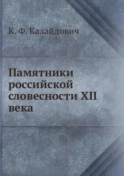 Обложка книги Памятники российской словесности XII века, К.Ф. Калайдович