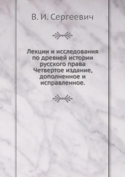 Обложка книги Лекции и исследования по древней истории русского права. Четвертое издание, дополненное и исправленное., В.И. Сергеевич