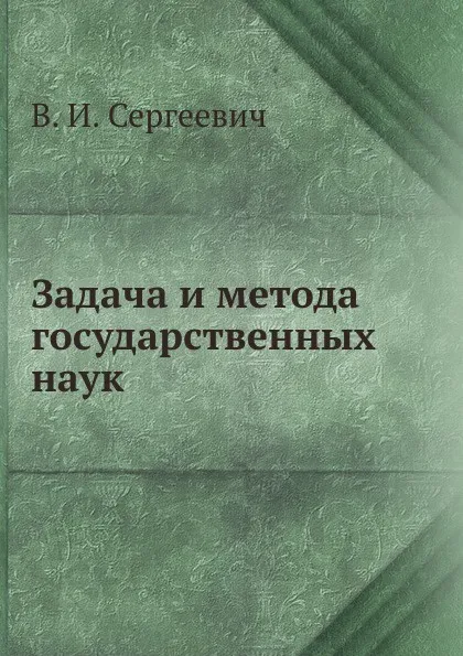 Обложка книги Задача и метода государственных наук, В.И. Сергеевич