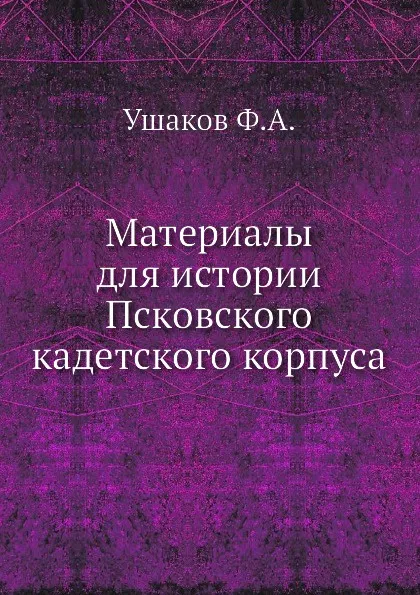 Обложка книги Материалы для истории Псковского кадетского корпуса, Ф.А. Ушаков