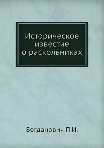 Обложка книги Историческое известие о раскольниках, П.И. Богданович
