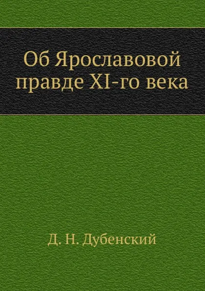 Обложка книги Об Ярославовой правде XI-го века, Д.Н. Дубенский