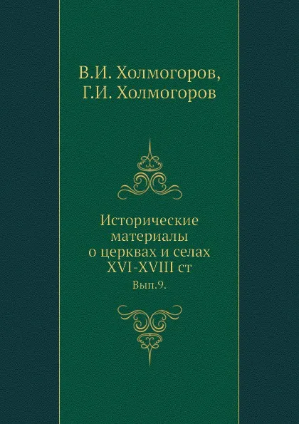 Обложка книги Исторические материалы о церквах и селах XVI-XVIII ст. Вып.9., В.И. Холмогоров, Г.И. Холмогоров