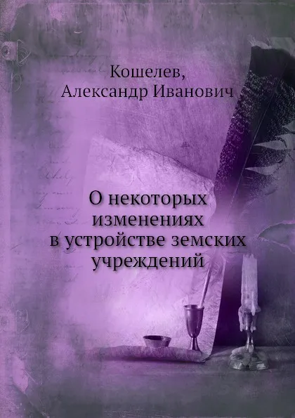 Обложка книги О некоторых изменениях в устройстве земских учреждений, А.И. Кошелев