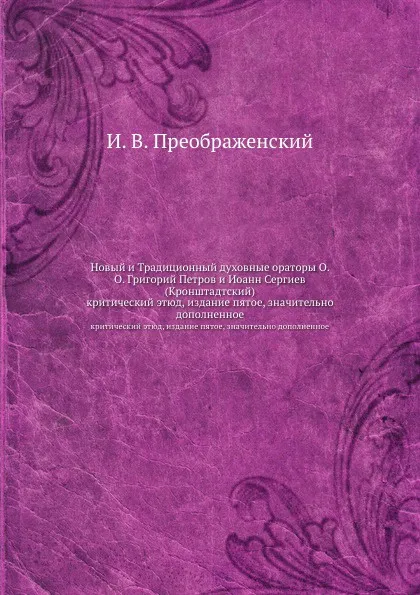 Обложка книги Новый и Традиционный духовные ораторы О. О. Григорий Петров и Иoанн Сергиев (Кронштадтский). критический этюд, издание пятое, значительно дополненное, И. В. Преображенский