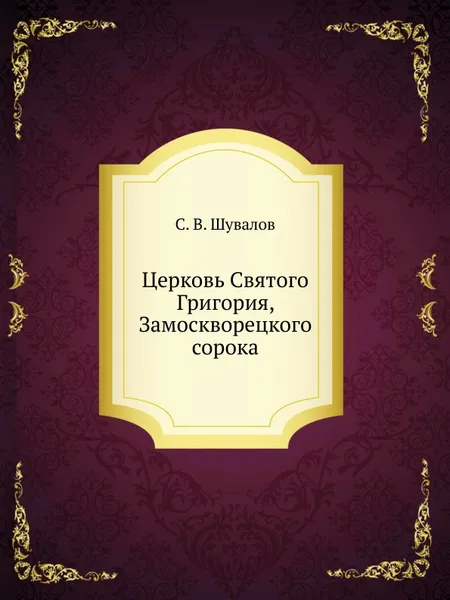 Обложка книги Церковь Святого Григория, Замоскворецкого сорока, С.В. Шувалов