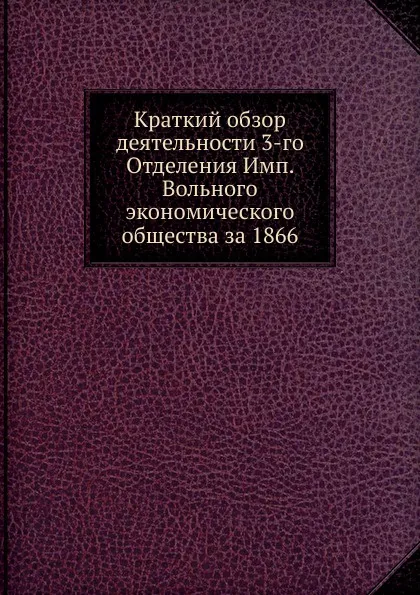 Обложка книги Краткий обзор деятельности 3-го Отделения Имп. Вольного экономического общества за 1866, Неизвестный автор