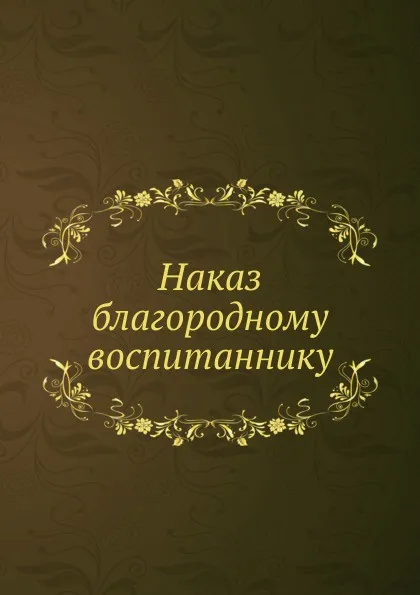 Обложка книги Наказ благородному воспитаннику, Неизвестный автор