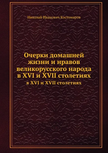 Обложка книги Очерки домашней жизни и нравов великорусского народа. в XVI и XVII столетиях, Н.И. Костомаров