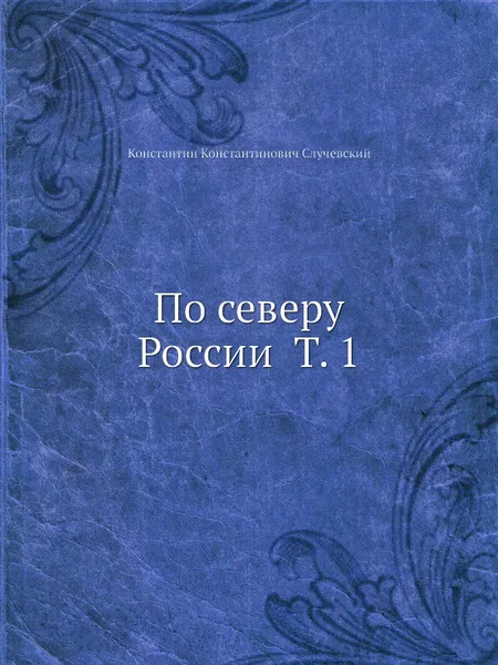 Обложка книги По северу России Т. 1, К.К. Случевский