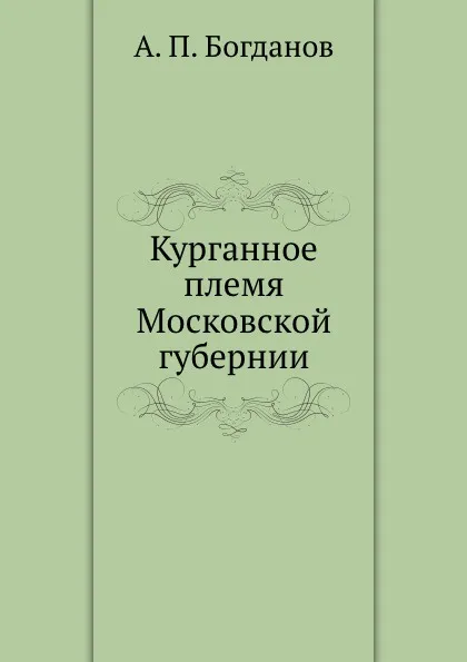 Обложка книги Курганное племя Московской губернии, А.П. Богданов
