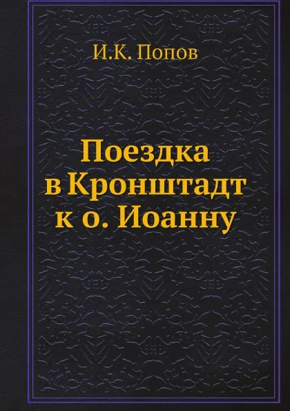 Обложка книги Поездка в Кронштадт к отцу Иоанну, И.К. Попов