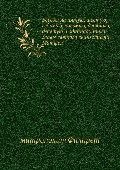 Обложка книги Беседы на пятую, шестую, седьмую, восьмую, девятую, десятую и одиннадцатую главы святого евангелиста Матфея, Филарет