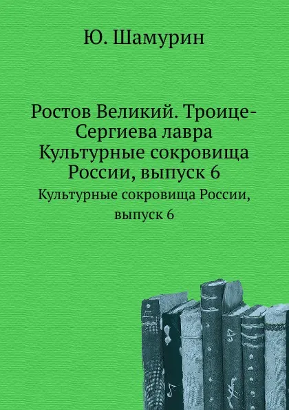 Обложка книги Ростов Великий. Троице-Сергиева лавра. Культурные сокровища России, выпуск 6, Ю. Шамурин