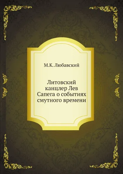 Обложка книги Литовский канцлер Лев Сапега о событиях смутного времени, М.К. Любавский