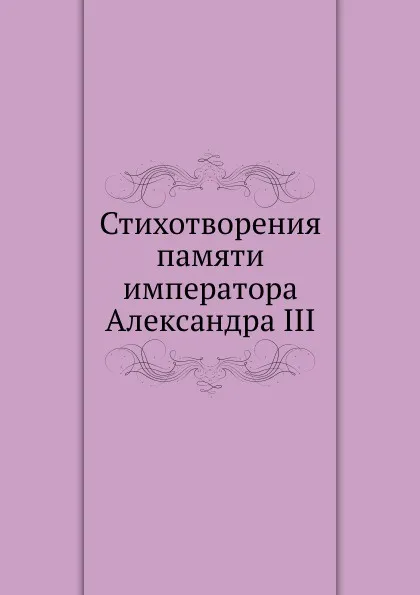 Обложка книги Стихотворения памяти императора Александра III, П.З. Соколов