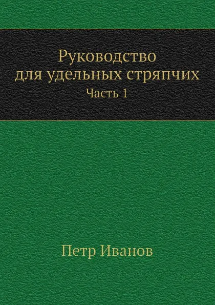 Обложка книги Руководство для удельных стряпчих. Часть 1, П. Иванов