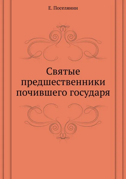 Обложка книги Святые предшественники почившего государя, Е. Поселянин