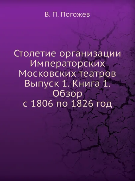 Обложка книги Столетие организации Императорских Московских театров Выпуск 1. Книга 1. Обзор с 1806 по 1826 год, В.П. Погожев