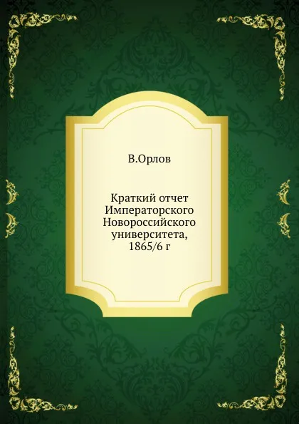 Обложка книги Краткий отчет Императорского Новороссийского университета, 1865/6 г., В.Орлов