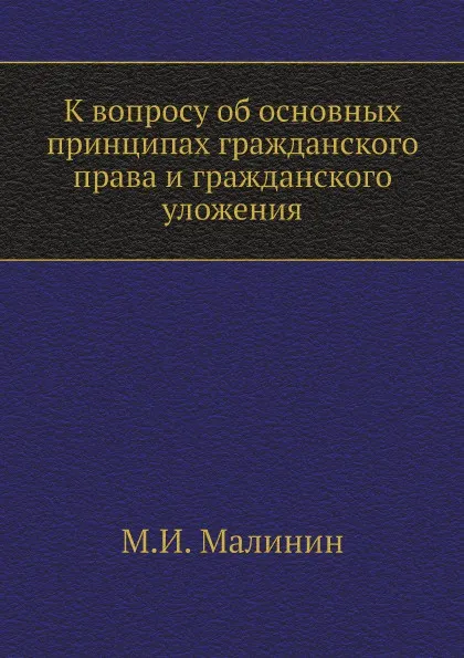 Обложка книги К вопросу об основных принципах гражданского права и гражданского уложения, М.И. Малинин
