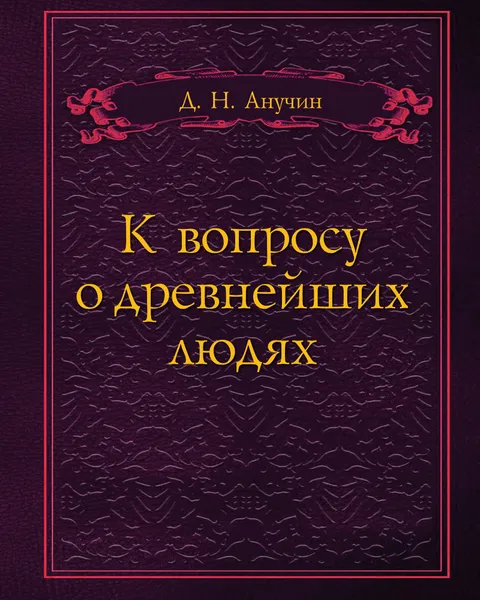 Обложка книги К вопросу о древнейших людях, Д.Н. Анучин