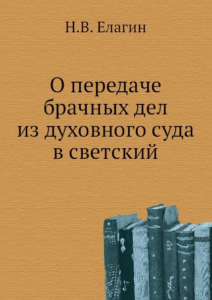 Обложка книги О передаче брачных дел из духовного суда в светский, Н.В. Елагин