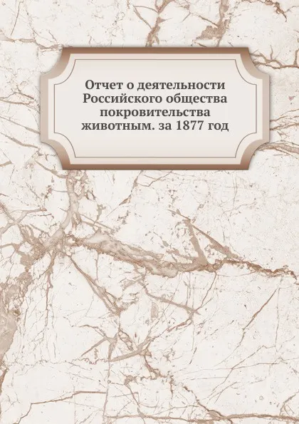 Обложка книги Отчет о деятельности Российского общества покровительства животным. за 1877 год, Неизвестный автор