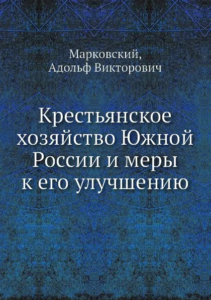 Обложка книги Крестьянское хозяйство Южной России и меры к его улучшению, А.В. Марковский