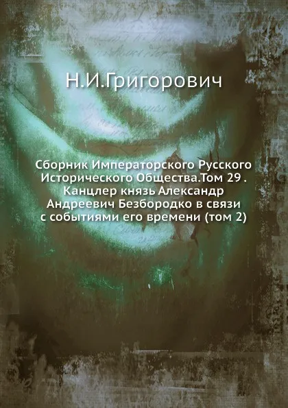 Обложка книги Сборник Императорского Русского Исторического Общества.Том 29 . Канцлер князь Александр Андреевич Безбородко в связи с событиями его времени (том 2), Н.И. Григорович