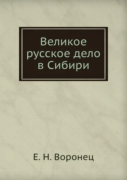 Обложка книги Великое русское дело в Сибири, Е.Н. Воронец