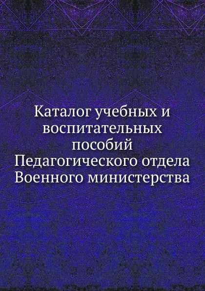 Обложка книги Каталог учебных и воспитательных пособий Педагогического отдела Военного министерства, Неизвестный автор