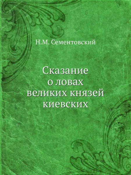 Обложка книги Сказание о ловах великих князей киевских, Н.М. Сементовский