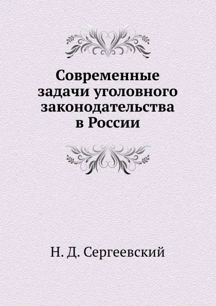 Обложка книги Современные задачи уголовного законодательства в России, Н.Д. Сергеевский