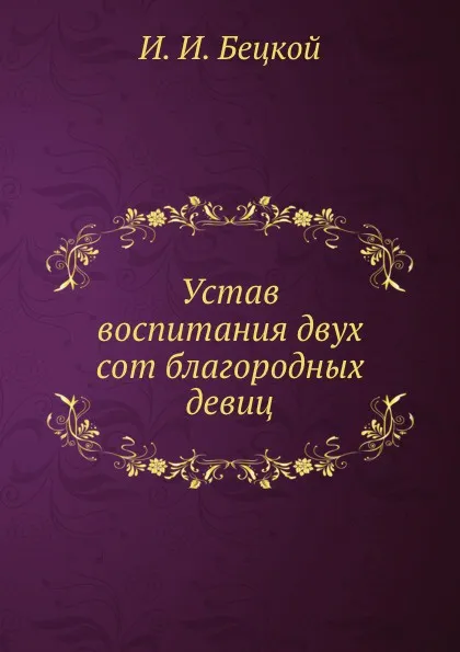 Обложка книги Устав воспитания двух сот благородных девиц, И.И. Бецкой